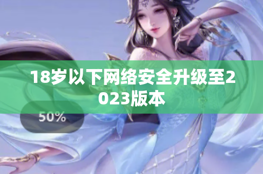 18岁以下网络安全升级至2023版本