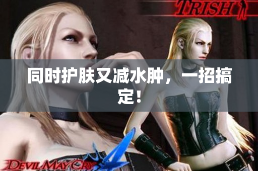 同时护肤又减水肿，一招搞定！