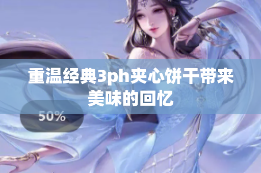 重温经典3ph夹心饼干带来美味的回忆