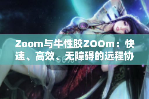 Zoom与牛性胶ZOOm：快速、高效、无障碍的远程协作