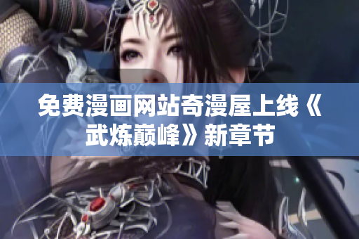 免费漫画网站奇漫屋上线《武炼巅峰》新章节