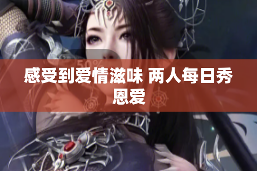 感受到爱情滋味 两人每日秀恩爱