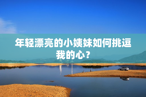 年轻漂亮的小姨妹如何挑逗我的心？