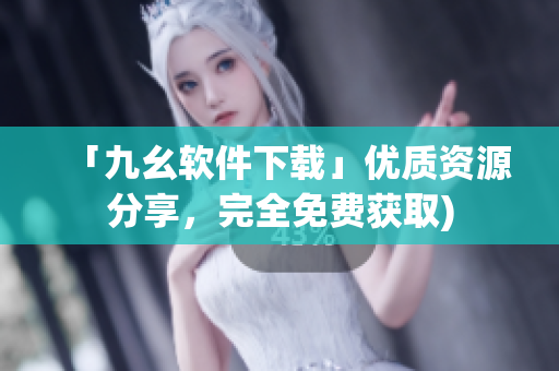 「九幺软件下载」优质资源分享，完全免费获取)