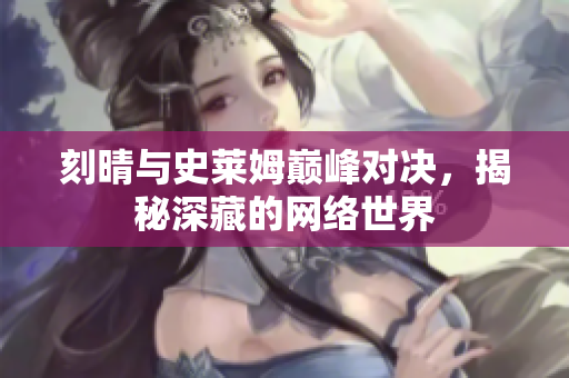 刻晴与史莱姆巅峰对决，揭秘深藏的网络世界