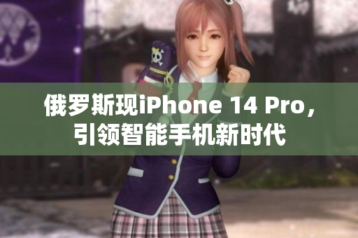 俄罗斯现iPhone 14 Pro，引领智能手机新时代