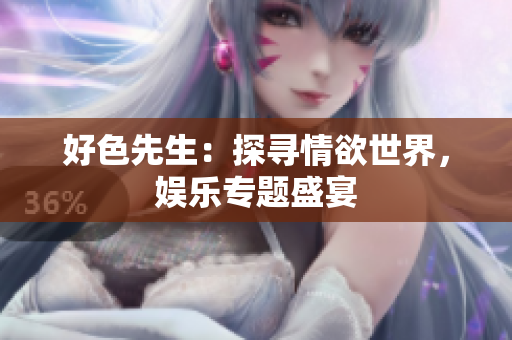 好色先生：探寻情欲世界，娱乐专题盛宴