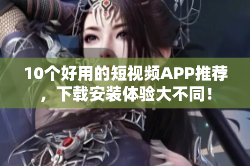 10个好用的短视频APP推荐，下载安装体验大不同！