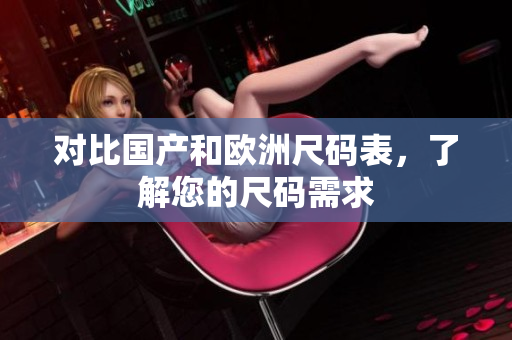 对比国产和欧洲尺码表，了解您的尺码需求