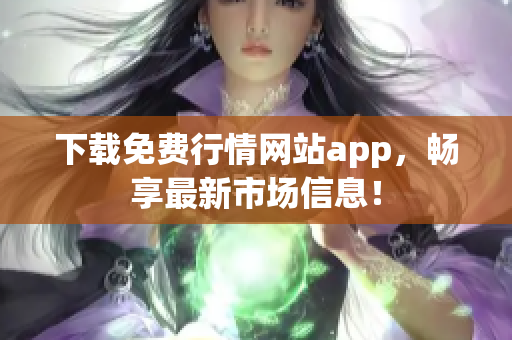 下载免费行情网站app，畅享最新市场信息！