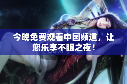 今晚免费观看中国频道，让您乐享不眠之夜！