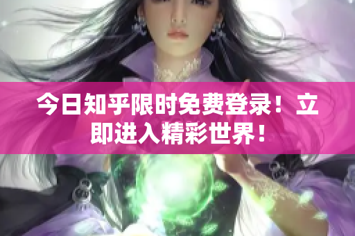 今日知乎限时免费登录！立即进入精彩世界！