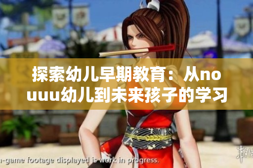 探索幼儿早期教育：从nouuu幼儿到未来孩子的学习之路