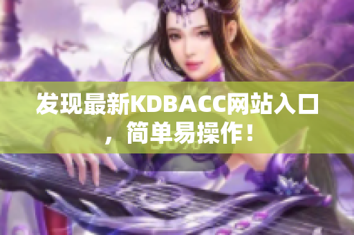 发现最新KDBACC网站入口，简单易操作！
