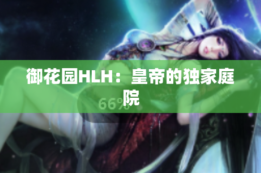 御花园HLH：皇帝的独家庭院