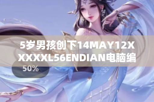 5岁男孩创下14MAY12XXXXXL56ENDIAN电脑编程壮举