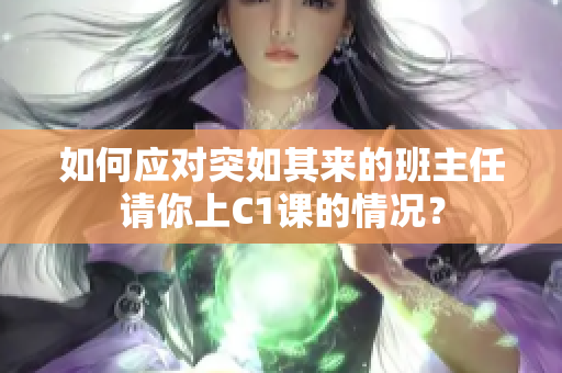 如何应对突如其来的班主任请你上C1课的情况？