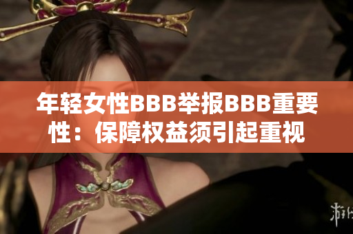年轻女性BBB举报BBB重要性：保障权益须引起重视
