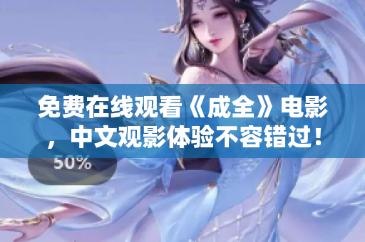 免费在线观看《成全》电影，中文观影体验不容错过！