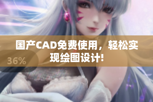 国产CAD免费使用，轻松实现绘图设计!