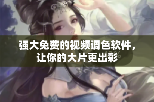 强大免费的视频调色软件，让你的大片更出彩