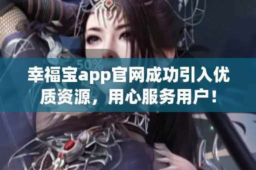 幸福宝app官网成功引入优质资源，用心服务用户！