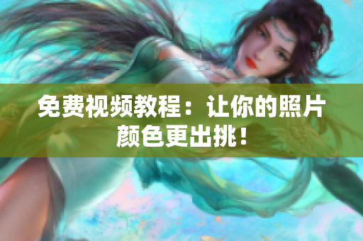 免费视频教程：让你的照片颜色更出挑！