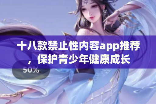 十八款禁止性内容app推荐，保护青少年健康成长