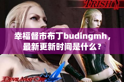幸福督市布丁budingmh，最新更新时间是什么？