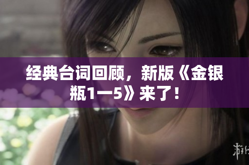 经典台词回顾，新版《金银瓶1一5》来了！