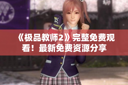 《极品教师2》完整免费观看！最新免费资源分享