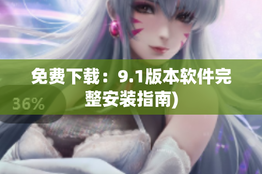免费下载：9.1版本软件完整安装指南)