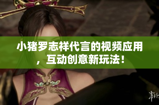 小猪罗志祥代言的视频应用，互动创意新玩法！