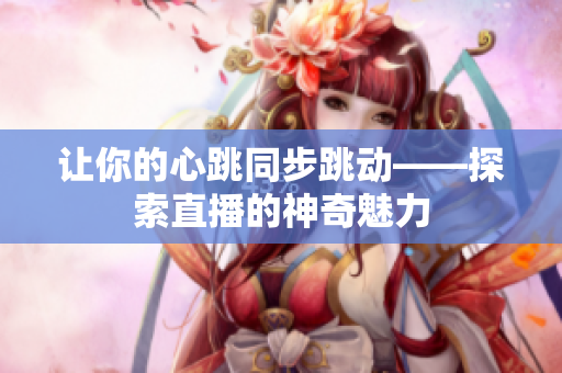 让你的心跳同步跳动——探索直播的神奇魅力