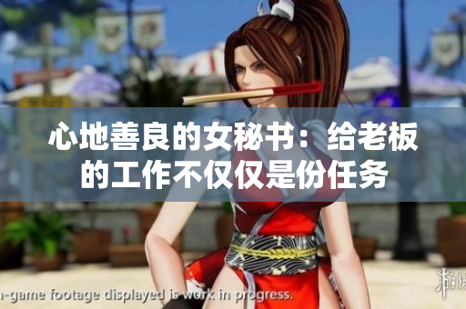 心地善良的女秘书：给老板的工作不仅仅是份任务