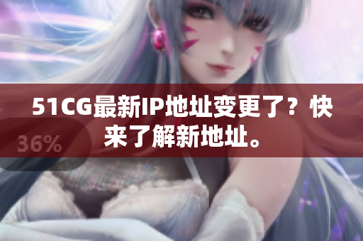 51CG最新IP地址变更了？快来了解新地址。