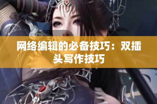 网络编辑的必备技巧：双插头写作技巧