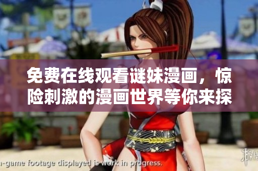 免费在线观看谜妹漫画，惊险刺激的漫画世界等你来探索！