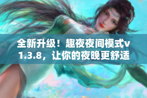 全新升级！趣夜夜间模式v1.3.8，让你的夜晚更舒适