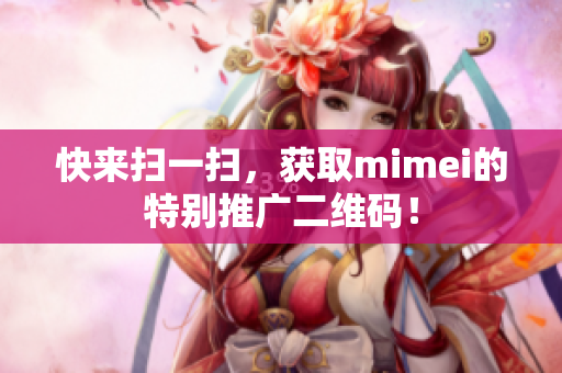 快来扫一扫，获取mimei的特别推广二维码！