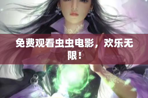 免费观看虫虫电影，欢乐无限！