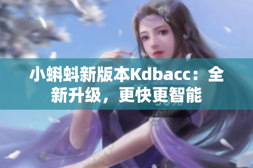 小蝌蚪新版本Kdbacc：全新升级，更快更智能