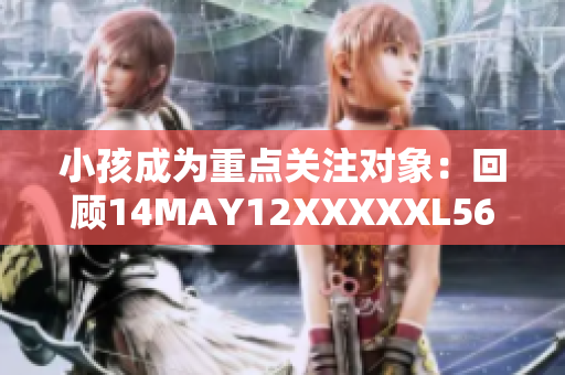 小孩成为重点关注对象：回顾14MAY12XXXXXL56ENDIAN事件