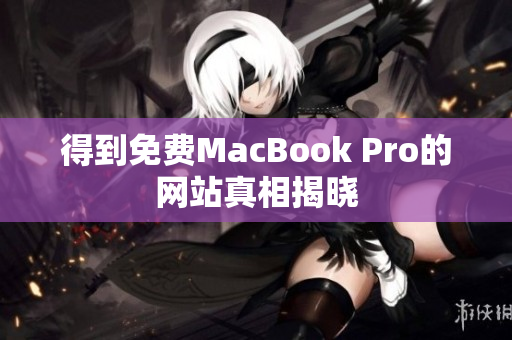 得到免费MacBook Pro的网站真相揭晓