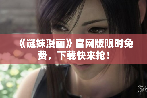 《谜妹漫画》官网版限时免费，下载快来抢！