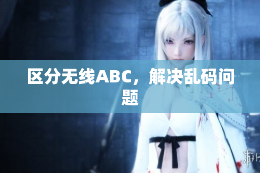 区分无线ABC，解决乱码问题