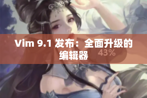 Vim 9.1 发布：全面升级的编辑器