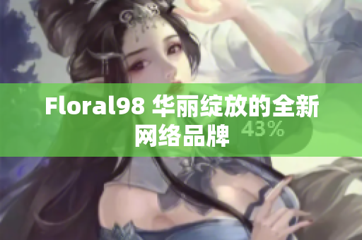 Floral98 华丽绽放的全新网络品牌