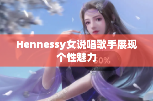 Hennessy女说唱歌手展现个性魅力