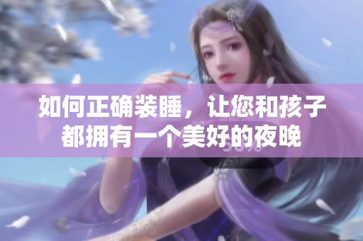 如何正确装睡，让您和孩子都拥有一个美好的夜晚